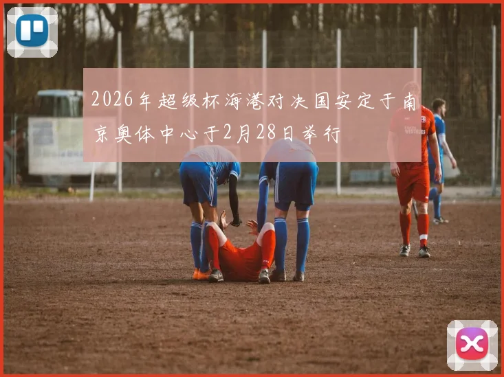 2026年超级杯海港对决国安定于南京奥体中心于2月28日举行
