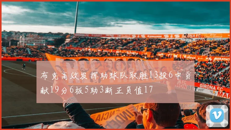 布克高效发挥助球队取胜13投6中贡献19分6板5助3断正负值17