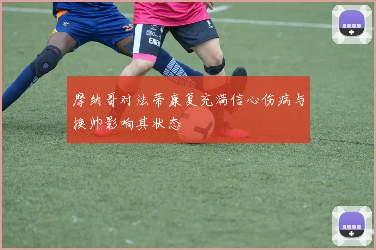 摩纳哥对法蒂康复充满信心伤病与换帅影响其状态