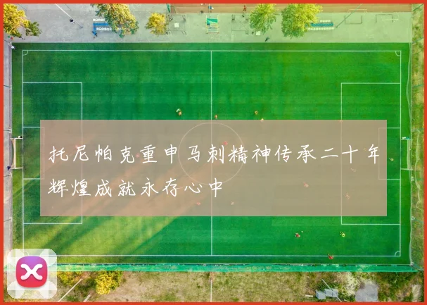 托尼帕克重申马刺精神传承二十年辉煌成就永存心中