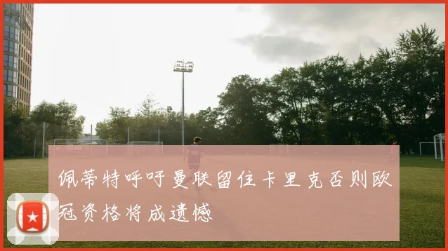 佩蒂特呼吁曼联留住卡里克否则欧冠资格将成遗憾