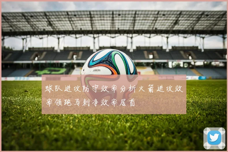 球队进攻防守效率分析火箭进攻效率领跑马刺净效率居首