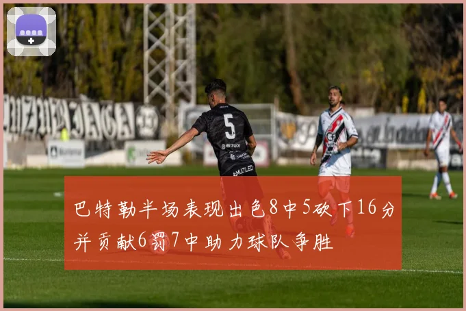 巴特勒半场表现出色8中5砍下16分并贡献6罚7中助力球队争胜