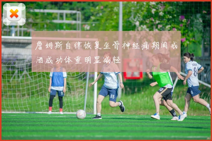 詹姆斯自律恢复坐骨神经痛期间戒酒成功体重明显减轻