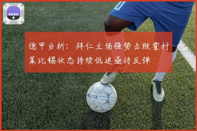 德甲分析：拜仁主场强势击败霍村莱比锡状态持续低迷亟待反弹