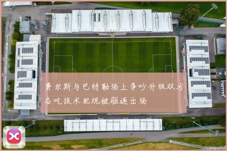 费尔斯与巴特勒场上争吵升级双方各吃技术犯规被驱逐出场