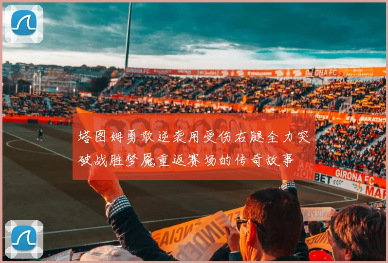 塔图姆勇敢逆袭用受伤右腿全力突破战胜梦魇重返赛场的传奇故事
